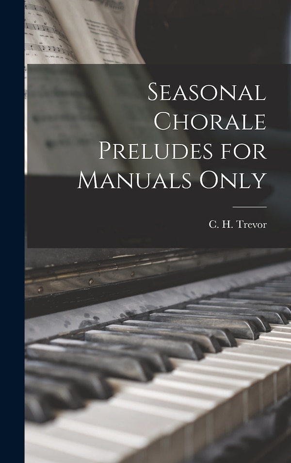 Seasonal Chorale Preludes for Manuals Only by C H (Caleb Henry) 1895-1976 Trevor, Hardcover | Indigo Chapters