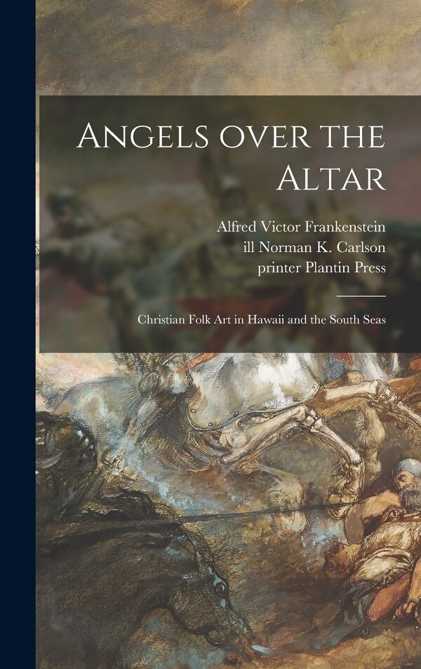 Angels Over the Altar; Christian Folk Art in Hawaii and the South Seas by Alfred Victor 1906- Frankenstein, Hardcover | Indigo Chapters