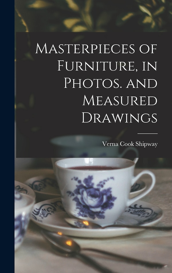 Masterpieces of Furniture in Photos. and Measured Drawings by Verna Cook 1890- Shipway, Hardcover | Indigo Chapters