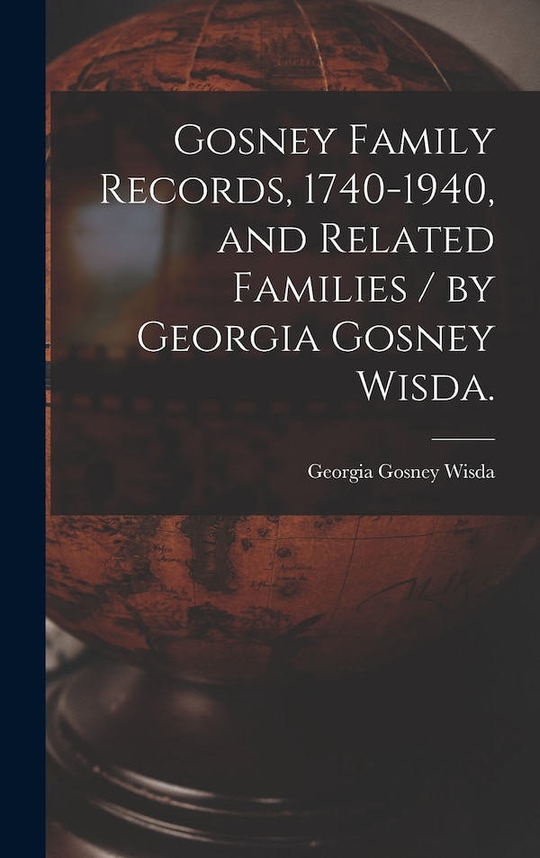 Gosney Family Records 1740-1940 and Related Families / by Georgia Gosney Wisda by Georgia Gosney 1878- Wisda, Hardcover | Indigo Chapters