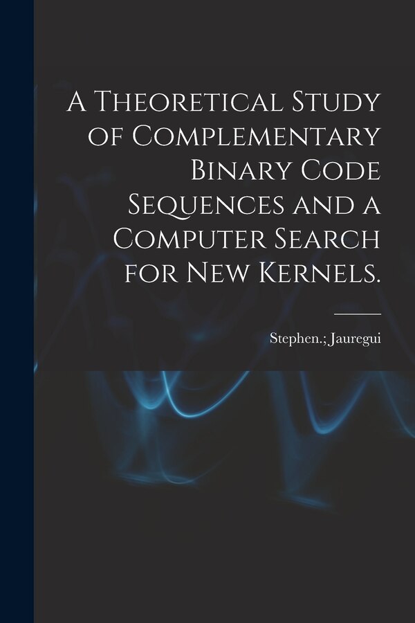 A Theoretical Study of Complementary Binary Code Sequences and a Computer Search for New Kernels by Stephen Jauregui, Paperback | Indigo Chapters