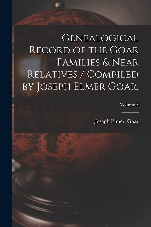 Genealogical Record of the Goar Families & Near Relatives / Compiled by Joseph Elmer Goar.; Volume 3, Paperback | Indigo Chapters