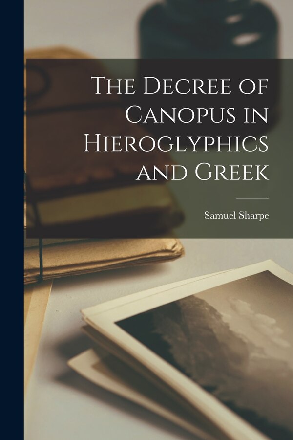 The Decree of Canopus in Hieroglyphics and Greek by Samuel 1799-1881 Sharpe, Paperback | Indigo Chapters