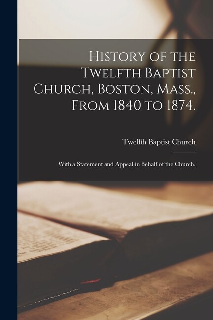 History of the Twelfth Baptist Church Boston Mass. From 1840 to 1874 by Mass ) Twelfth Baptist Church (Boston, Paperback | Indigo Chapters