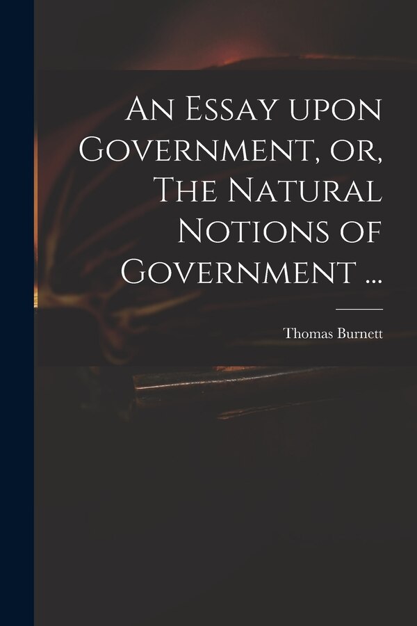 An Essay Upon Government or The Natural Notions of Government . by Thomas D 1750 Burnett, Paperback | Indigo Chapters