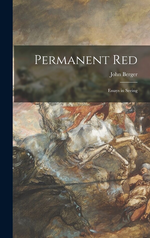 Permanent Red; Essays in Seeing by John Berger, Hardcover | Indigo Chapters