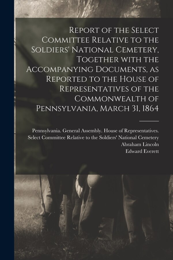 Report of the Select Committee Relative to the Soldiers' National Cemetery Together With the Accompanying Documents as Reported to the