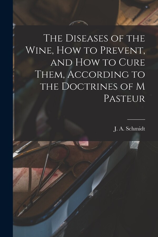 The Diseases of the Wine How to Prevent and How to Cure Them According to the Doctrines of M Pasteur by J a Schmidt, Paperback | Indigo Chapters