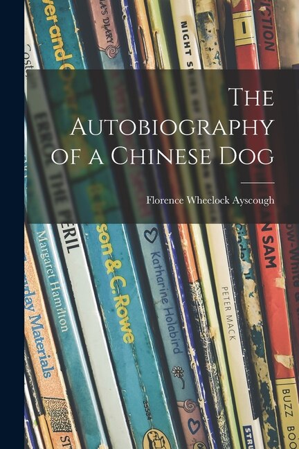 The Autobiography of a Chinese Dog by Florence Wheelock 1878-1942 Ayscough, Paperback | Indigo Chapters