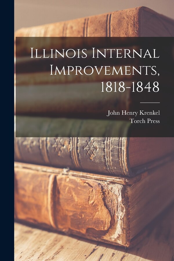 Illinois Internal Improvements 1818-1848 by John Henry 1906- Krenkel, Paperback | Indigo Chapters