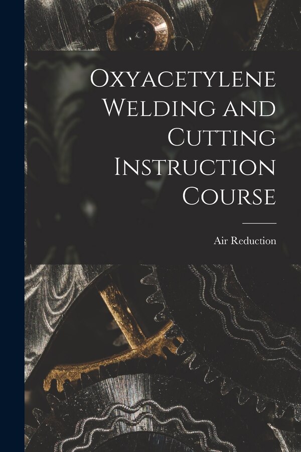 Oxyacetylene Welding and Cutting Instruction Course by Air Reduction, Paperback | Indigo Chapters