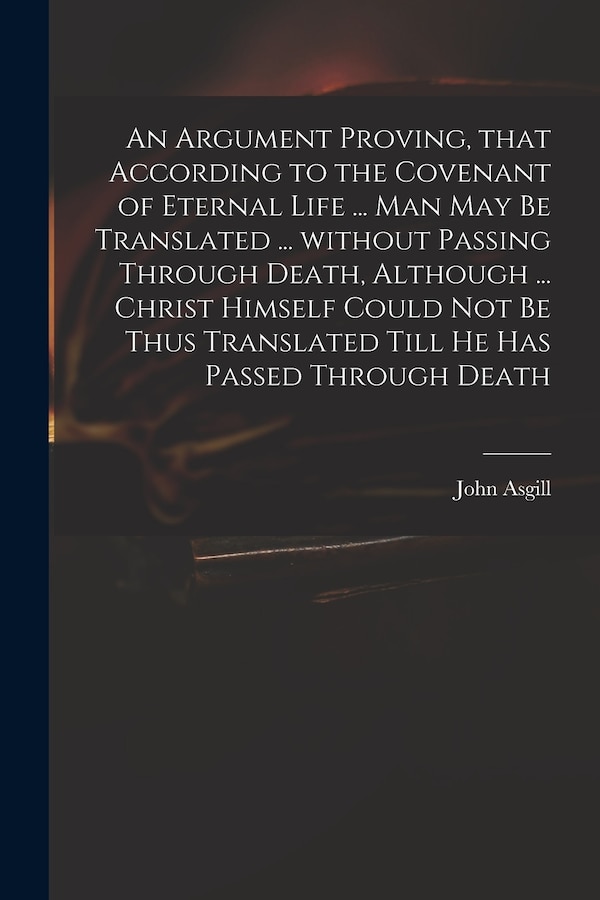 An Argument Proving That According to the Covenant of Eternal Life by John 1659-1738 Asgill, Paperback | Indigo Chapters