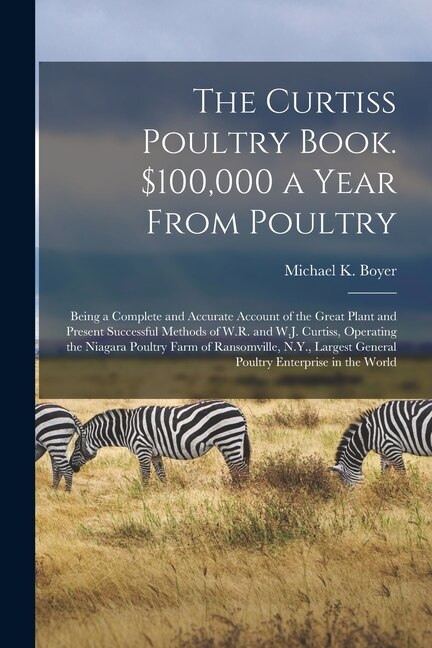 The Curtiss Poultry Book. 100 000 a Year From Poultry; Being a Complete and Accurate Account of the Great Plant and Present Successful