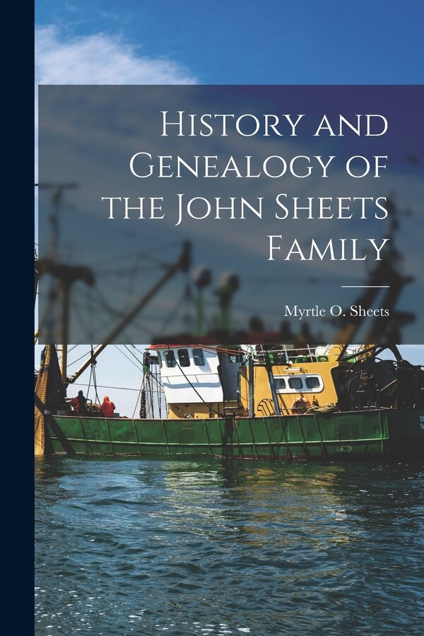 History and Genealogy of the John Sheets Family by Myrtle O 1885- Sheets, Paperback | Indigo Chapters
