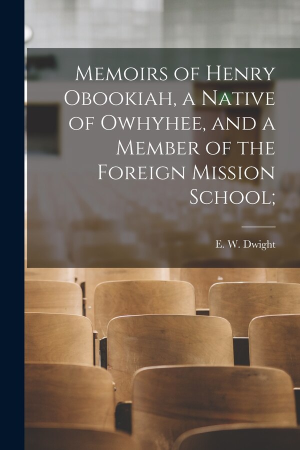 Memoirs of Henry Obookiah a Native of Owhyhee and a Member of the Foreign Mission School; by E W (Edwin Welles) 1789-1841 Dwight, Paperback