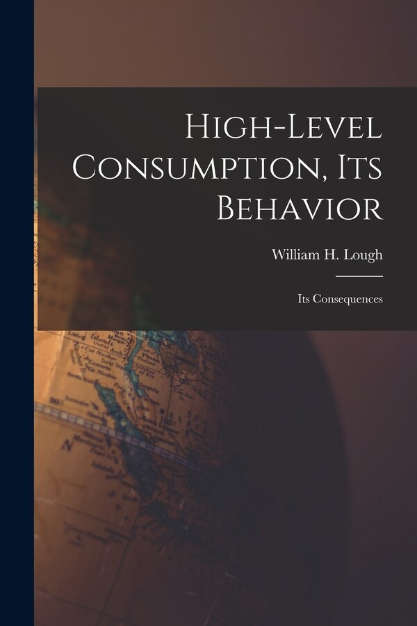 High-level Consumption Its Behavior; Its Consequences by William H (William Henry) 18 Lough, Paperback | Indigo Chapters