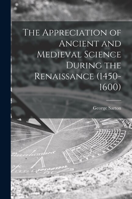 The Appreciation of Ancient and Medieval Science During the Renaissance (1450-1600) by George 1884-1956 Sarton, Paperback | Indigo Chapters