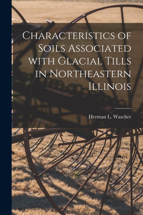 Characteristics of Soils Associated With Glacial Tills in Northeastern Illinois by Herman L 1899- Wascher, Paperback | Indigo Chapters