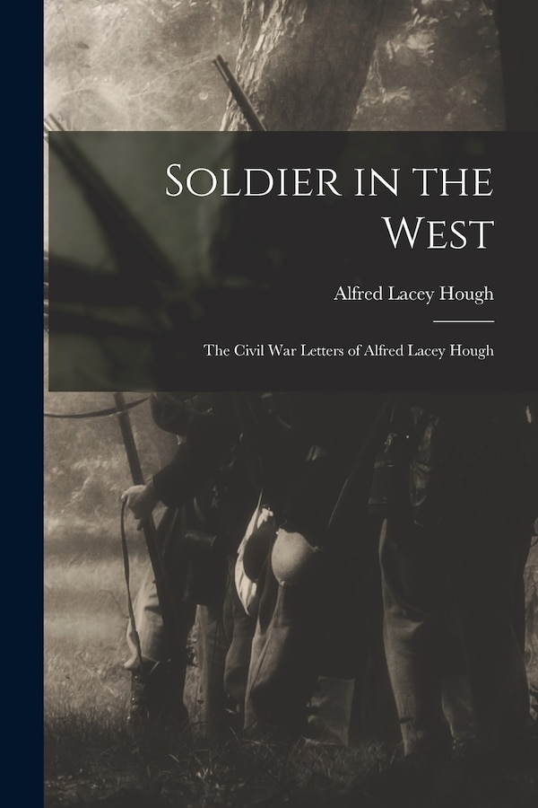 Soldier in the West; the Civil War Letters of Alfred Lacey Hough by Alfred Lacey 1826-1908 Hough, Paperback | Indigo Chapters
