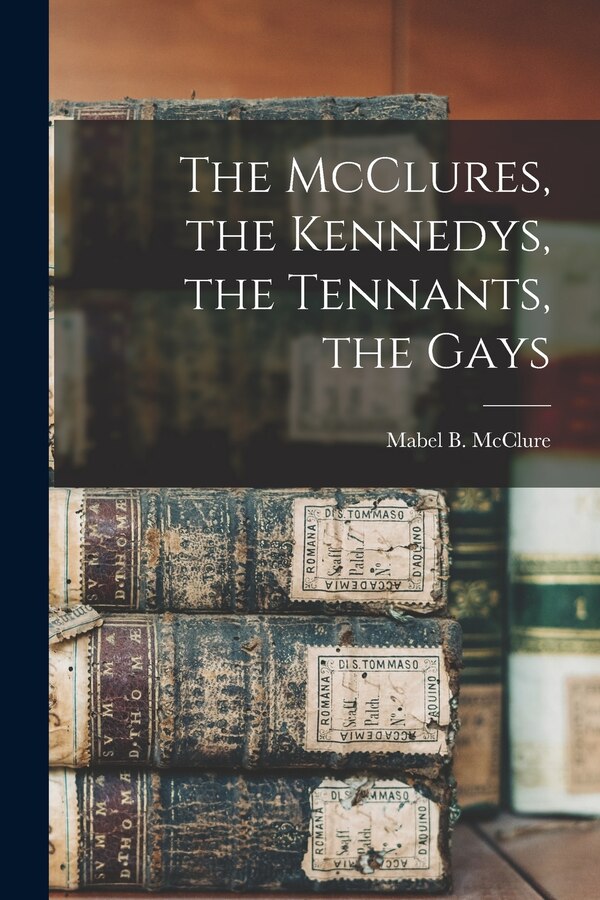 The McClures the Kennedys the Tennants the Gays by Mabel B (Mabel Byron) McClure, Paperback | Indigo Chapters