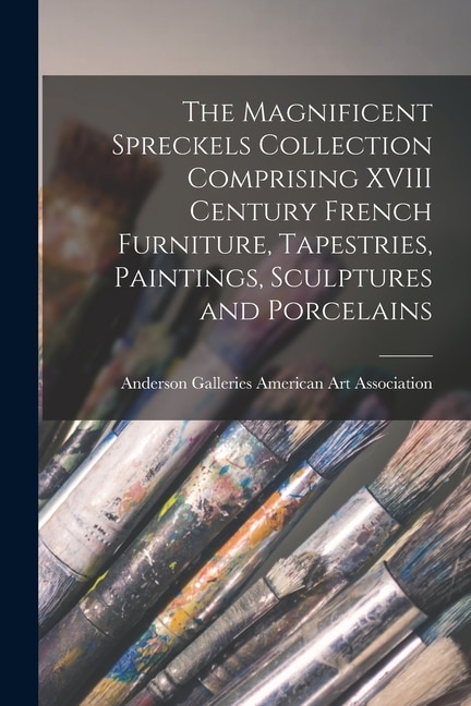 The Magnificent Spreckels Collection Comprising XVIII Century French Furniture Tapestries Paintings Sculptures and Porcelains | Indigo Chapters