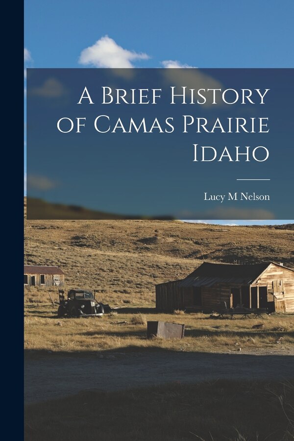 A Brief History of Camas Prairie Idaho by Lucy M Nelson, Paperback | Indigo Chapters