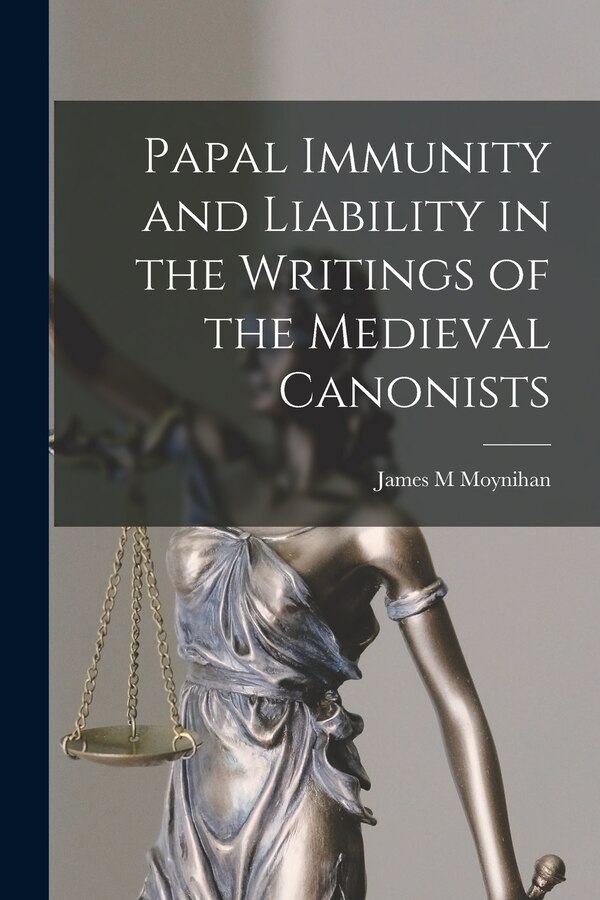 Papal Immunity and Liability in the Writings of the Medieval Canonists by James M Moynihan, Paperback | Indigo Chapters
