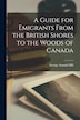 A Guide for Emigrants From the British Shores to the Woods of Canada [microform] by George Arundel Hill, Paperback | Indigo Chapters