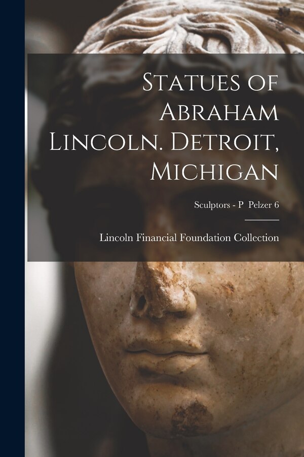 Statues of Abraham Lincoln. Detroit Michigan; Sculptors - P Pelzer 6 by Lincoln Financial Foundation Collection, Paperback | Indigo Chapters