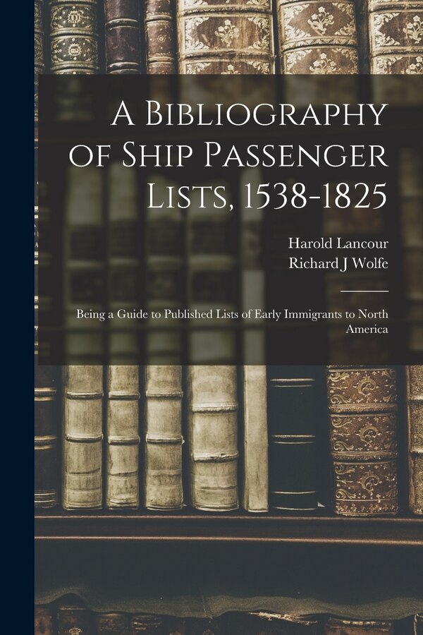 A Bibliography of Ship Passenger Lists 1538-1825; Being a Guide to Published Lists of Early Immigrants to North America by Harold 1908- Lancour
