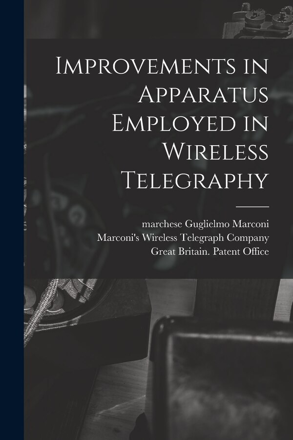Improvements in Apparatus Employed in Wireless Telegraphy by Guglielmo Marchese Marconi, Paperback | Indigo Chapters