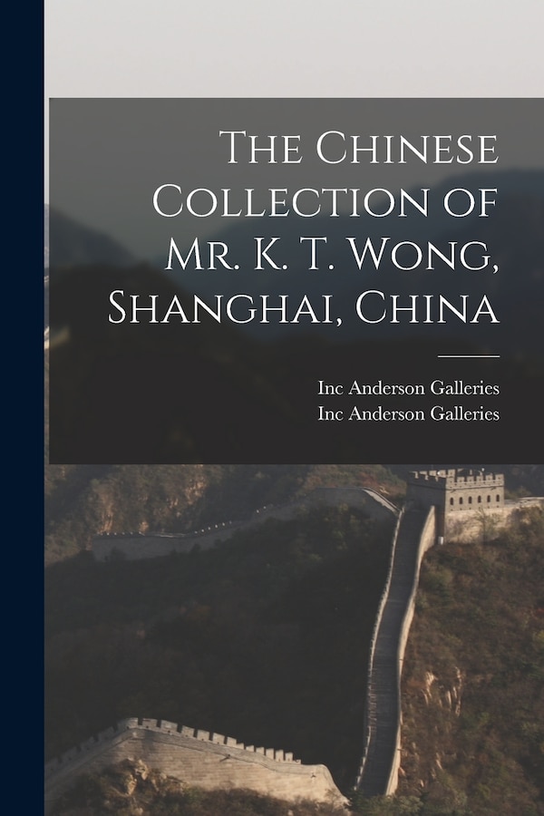The Chinese Collection of Mr. K. T. Wong Shanghai China by Inc Anderson Galleries, Paperback | Indigo Chapters