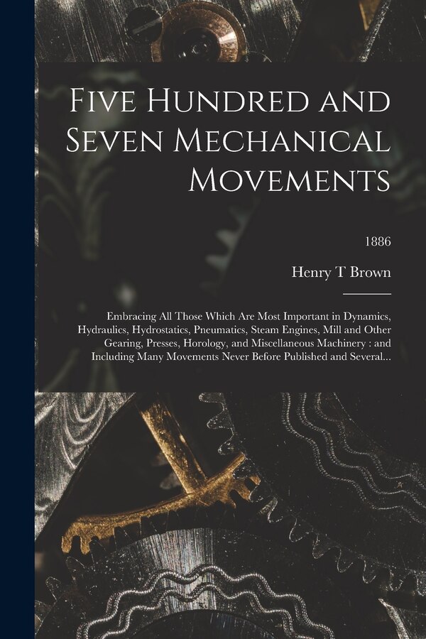 Five Hundred and Seven Mechanical Movements by Henry T Brown, Paperback | Indigo Chapters