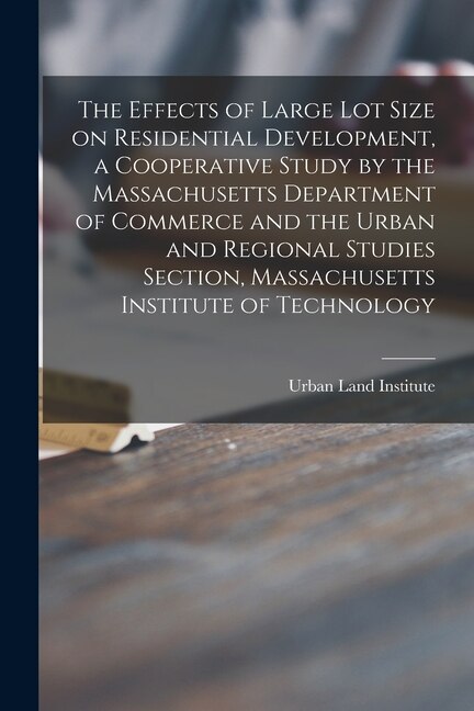 The Effects of Large Lot Size on Residential Development a Cooperative Study by the Massachusetts Department of Commerce and the Urban and