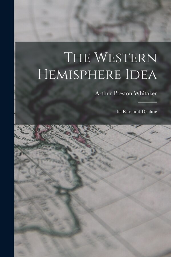 The Western Hemisphere Idea by Arthur Preston 1895- Whitaker, Paperback | Indigo Chapters
