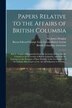 Papers Relative to the Affairs of British Columbia [microform] by James Douglas, Paperback | Indigo Chapters