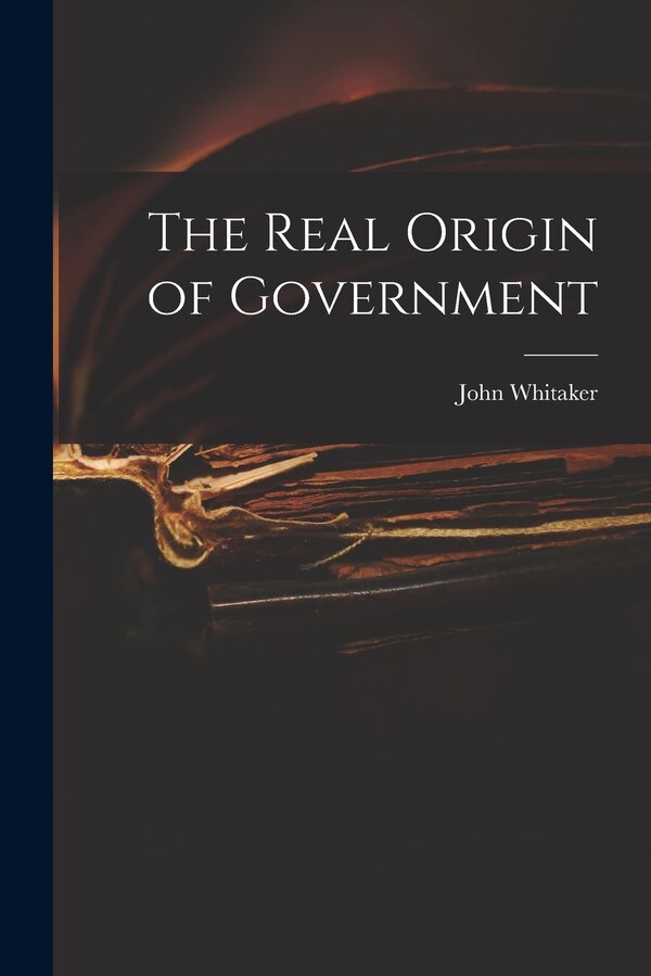 The Real Origin of Government by John 1735-1808 Whitaker, Paperback | Indigo Chapters