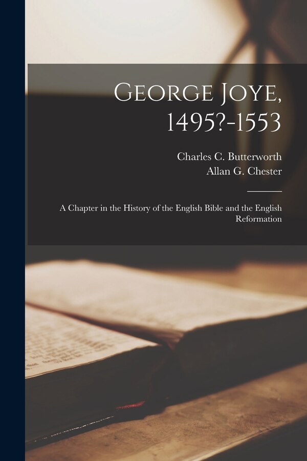 George Joye 1495?-1553; a Chapter in the History of the English Bible and the English Reformation by Charles C 1894-1957 Butterworth, Paperback