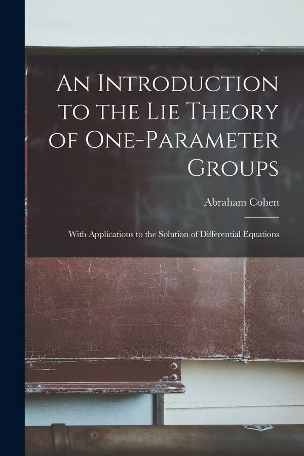 An Introduction to the Lie Theory of One-parameter Groups by Abraham B 1870- Cohen, Paperback | Indigo Chapters