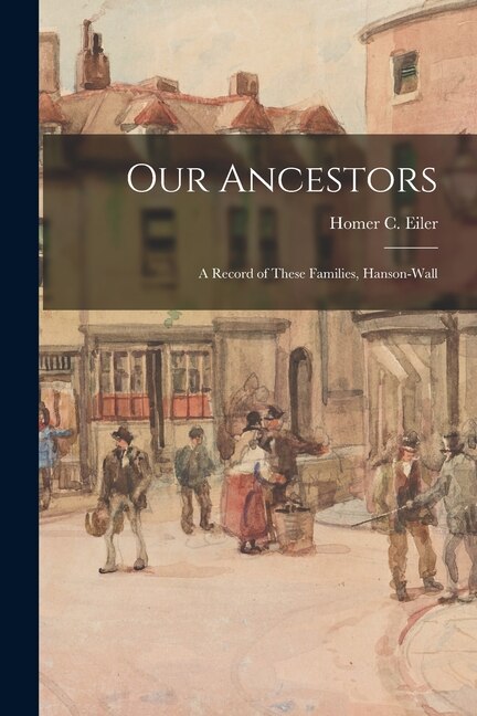 Our Ancestors by Homer C (Homer Conrad) 1868- Eiler, Paperback | Indigo Chapters