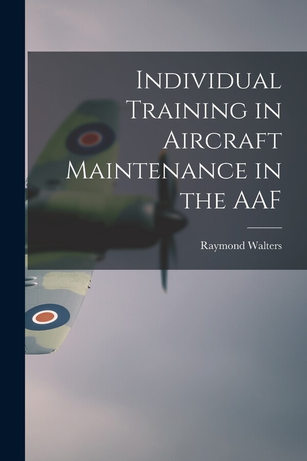 Individual Training in Aircraft Maintenance in the AAF by Raymond Walters, Paperback | Indigo Chapters