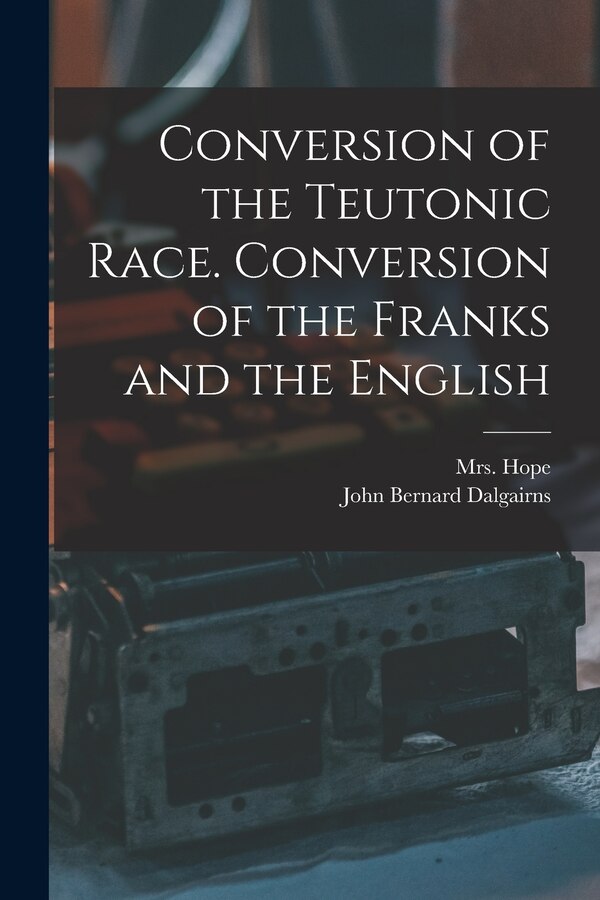 Conversion of the Teutonic Race. Conversion of the Franks and the English by John Bernard 1818-1876 Dalgairns, Paperback | Indigo Chapters