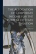 The Allocation of Corporate Income for the Purpose of State Taxation [microform] by Robert S (Robert Spivey) 1902 Ford, Paperback | Indigo Chapters