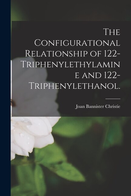 The Configurational Relationship of 122-triphenylethylamine and 122-triphenylethanol by Joan Bannister Christie, Paperback | Indigo Chapters