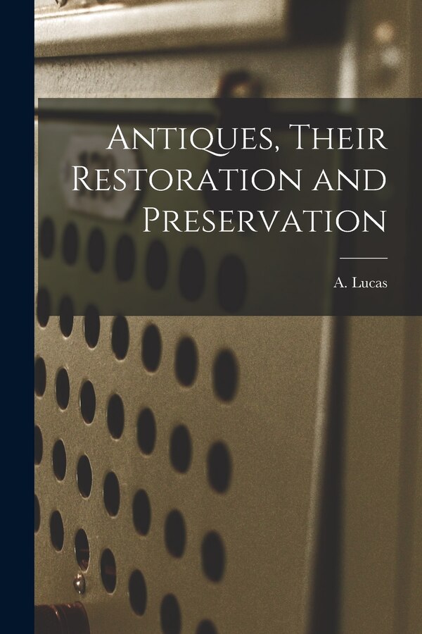 Antiques Their Restoration and Preservation by A (Alfred) 1867-1945 N 9107 Lucas, Paperback | Indigo Chapters