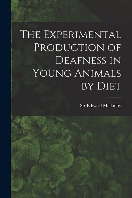 The Experimental Production of Deafness in Young Animals by Diet by Edward Mellanby, Paperback | Indigo Chapters