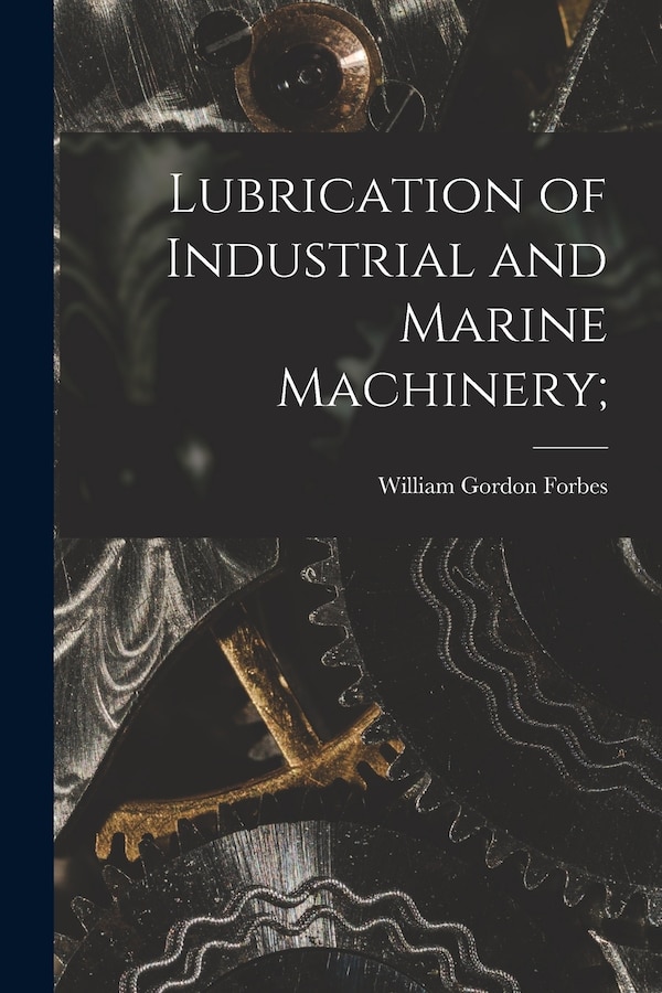Lubrication of Industrial and Marine Machinery; by William Gordon Forbes, Paperback | Indigo Chapters