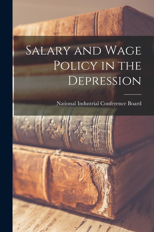 Salary and Wage Policy in the Depression by National Industrial Conference Board, Paperback | Indigo Chapters