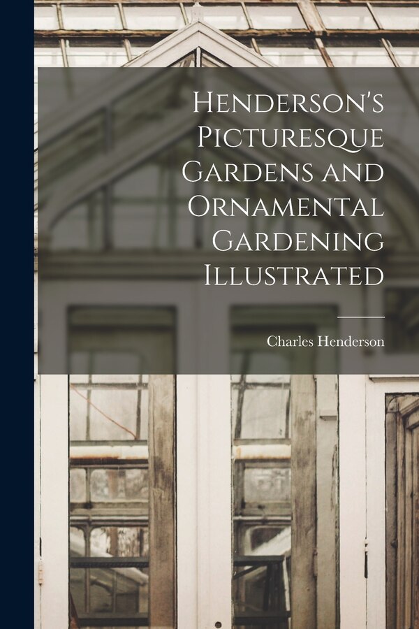 Henderson's Picturesque Gardens and Ornamental Gardening Illustrated by Charles Henderson, Paperback | Indigo Chapters