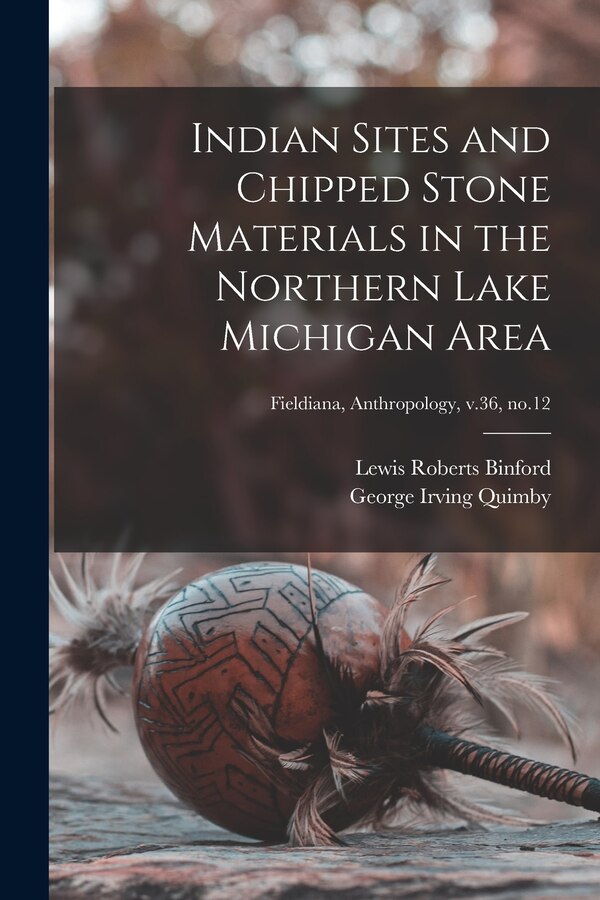 Indian Sites and Chipped Stone Materials in the Northern Lake Michigan Area; Fieldiana Anthropology v.36 no.12 by Lewis Roberts 1930- Binford